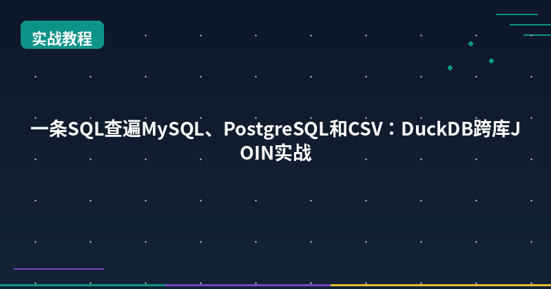 一条SQL查遍MySQL、PostgreSQL和CSV：DuckDB跨库JOIN实战