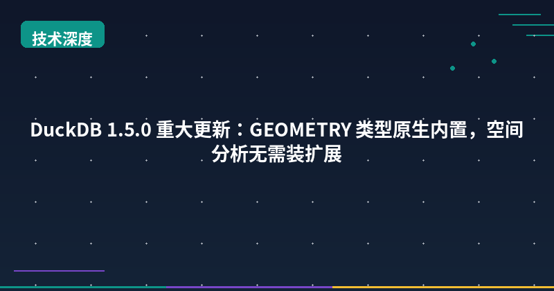 DuckDB 1.5.0 Major Update: GEOMETRY Type Built-In, Spatial Analysis Without Extensions